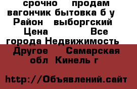 срочно!!! продам вагончик-бытовка б/у. › Район ­ выборгский › Цена ­ 60 000 - Все города Недвижимость » Другое   . Самарская обл.,Кинель г.